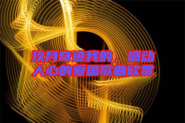 玖月奇跡我的，感動(dòng)人心的愛國歌曲欣賞