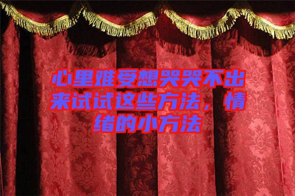 心里難受想哭哭不出來試試這些方法，情緒的小方法