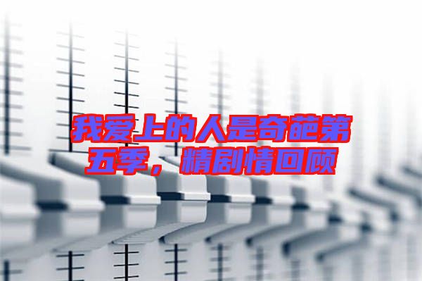 我愛上的人是奇葩第五季，精劇情回顧