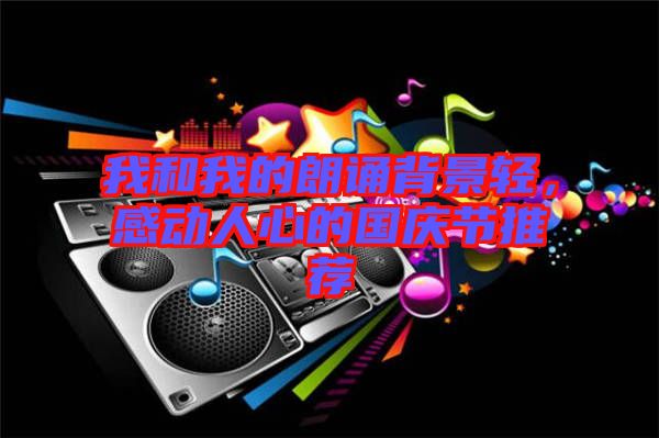 我和我的朗誦背景輕，感動人心的國慶節(jié)推薦