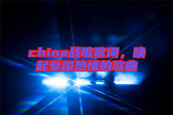 china戰(zhàn)歌歌詞，喚起愛國熱情的歌曲