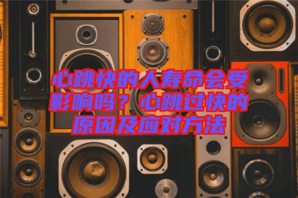 心跳快的人壽命會受影響嗎？心跳過快的原因及應(yīng)對方法