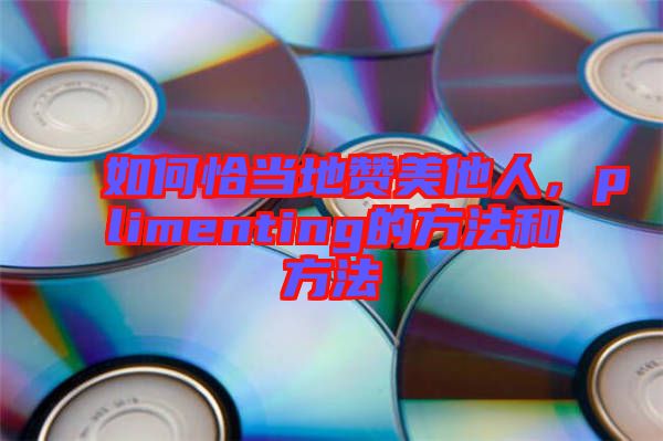 如何恰當(dāng)?shù)刭澝浪?，plimenting的方法和方法