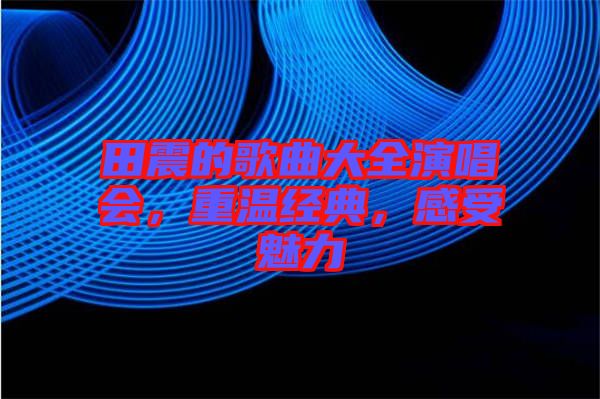 田震的歌曲大全演唱會，重溫經(jīng)典，感受魅力