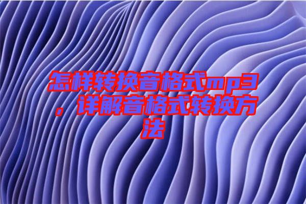 怎樣轉(zhuǎn)換音格式mp3，詳解音格式轉(zhuǎn)換方法