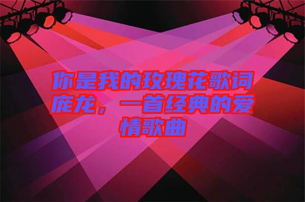 你是我的玫瑰花歌詞龐龍，一首經(jīng)典的愛情歌曲