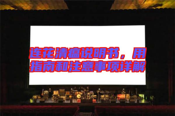 連花清瘟說(shuō)明書(shū)，用指南和注意事項(xiàng)詳解
