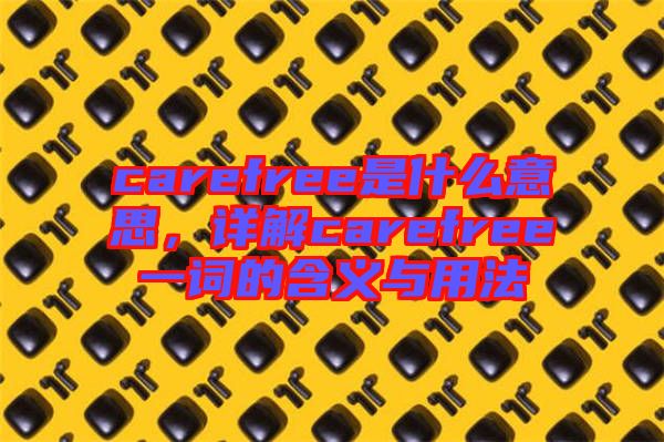 carefree是什么意思，詳解carefree一詞的含義與用法