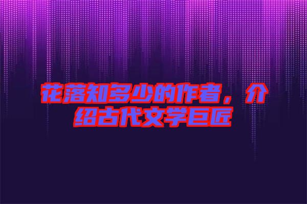 花落知多少的作者，介紹古代文學(xué)巨匠