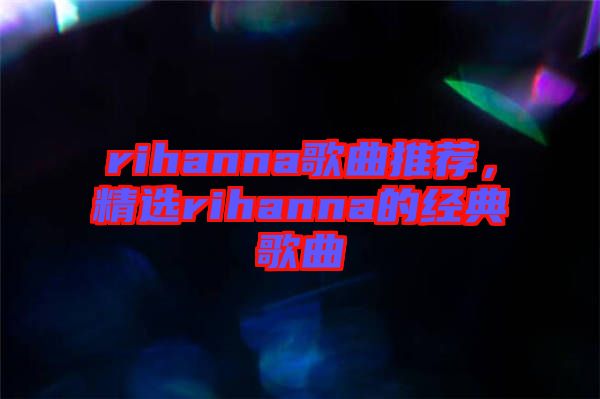 rihanna歌曲推薦，精選rihanna的經(jīng)典歌曲