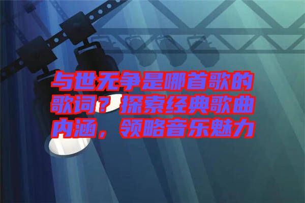 與世無爭是哪首歌的歌詞？探索經(jīng)典歌曲內(nèi)涵，領(lǐng)略音樂魅力