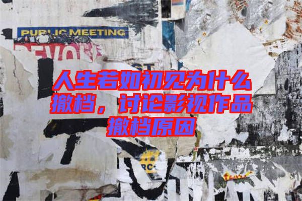人生若如初見為什么撤檔，討論影視作品撤檔原因