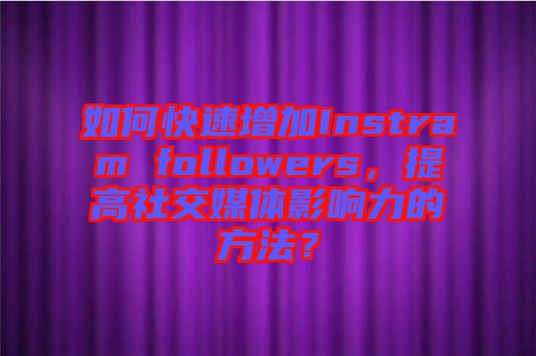 如何快速增加Instram followers，提高社交媒體影響力的方法？