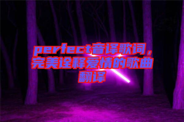 perfect音譯歌詞，完美詮釋愛情的歌曲翻譯