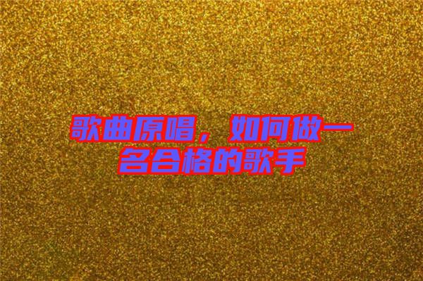 歌曲原唱，如何做一名合格的歌手
