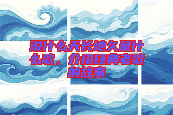 說什么天長地久是什么歌，介紹經(jīng)典老歌的故事