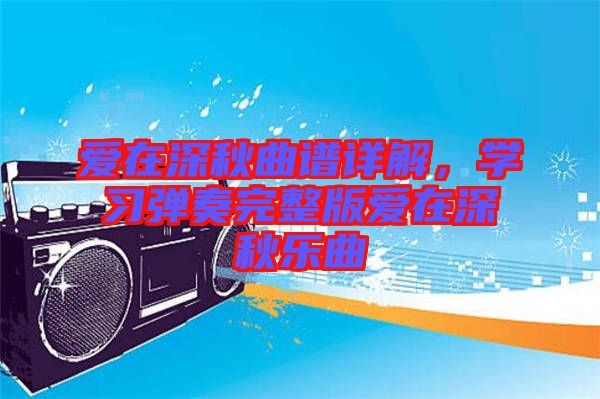 愛在深秋曲譜詳解，學(xué)習(xí)彈奏完整版愛在深秋樂曲