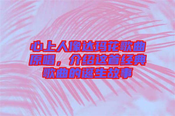 心上人像達(dá)瑪花歌曲原唱，介紹這首經(jīng)典歌曲的誕生故事