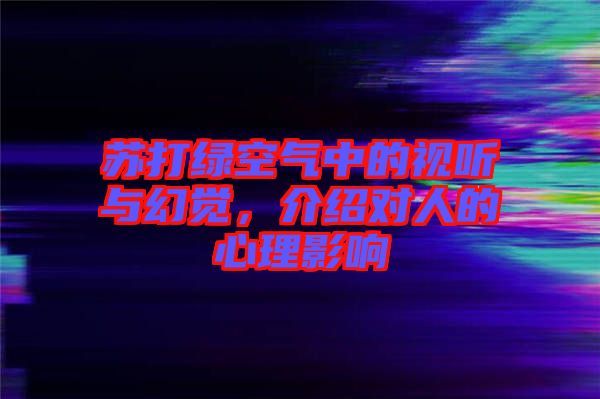 蘇打綠空氣中的視聽與幻覺，介紹對(duì)人的心理影響