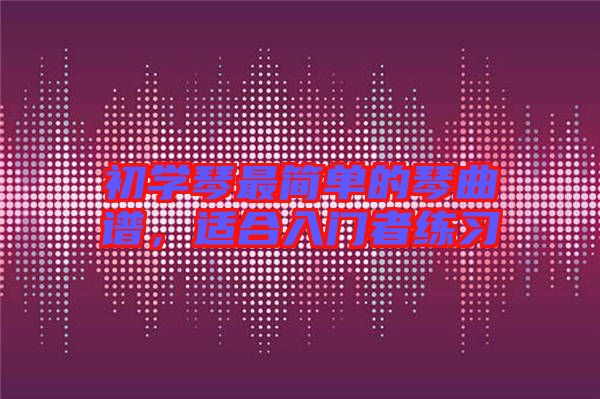 初學琴最簡單的琴曲譜，適合入門者練習
