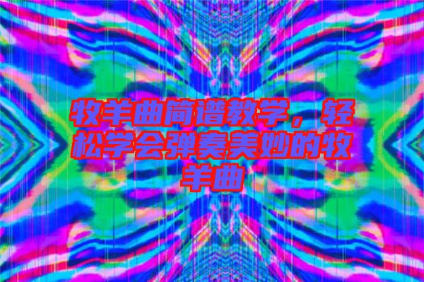 牧羊曲簡(jiǎn)譜教學(xué)，輕松學(xué)會(huì)彈奏美妙的牧羊曲