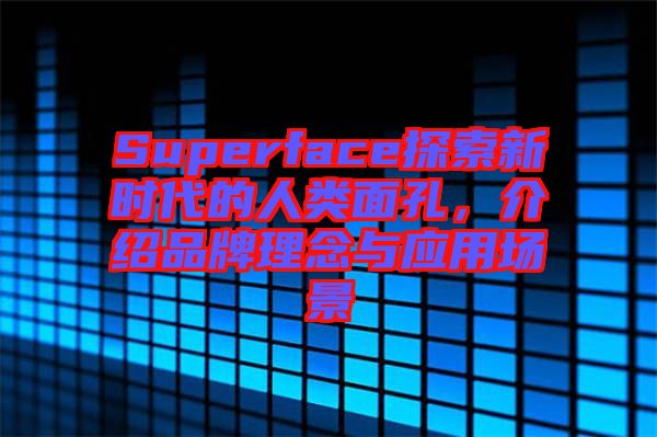 Superface探索新時代的人類面孔，介紹品牌理念與應(yīng)用場景