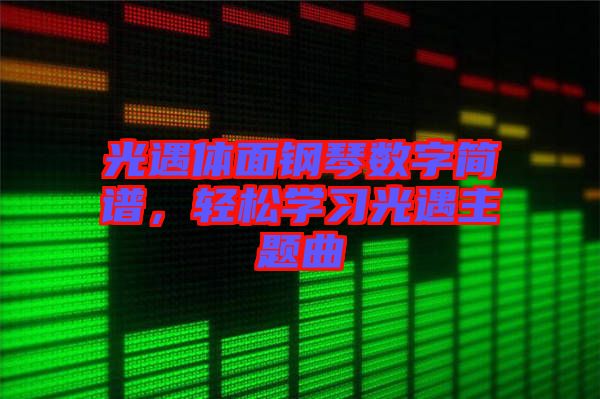 光遇體面鋼琴數(shù)字簡(jiǎn)譜，輕松學(xué)習(xí)光遇主題曲