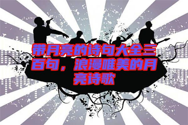 帶月亮的詩(shī)句大全三百句，浪漫唯美的月亮詩(shī)歌