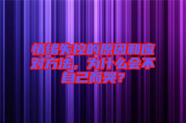 情緒失控的原因和應對方法，為什么會不自己而哭？