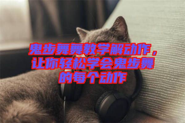 鬼步舞舞教學(xué)解動作，讓你輕松學(xué)會鬼步舞的每個動作