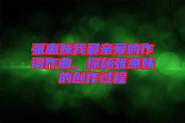 張惠妹我最親愛(ài)的作詞作曲，探秘張惠妹的創(chuàng)作過(guò)程