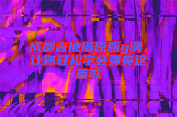 成都吉他譜原版g調，讓你輕松學會彈奏這首歌
