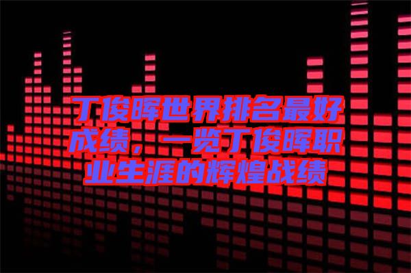 丁俊暉世界排名最好成績(jī)，一覽丁俊暉職業(yè)生涯的輝煌戰(zhàn)績(jī)