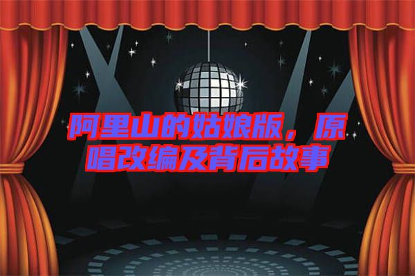 阿里山的姑娘版，原唱改編及背后故事