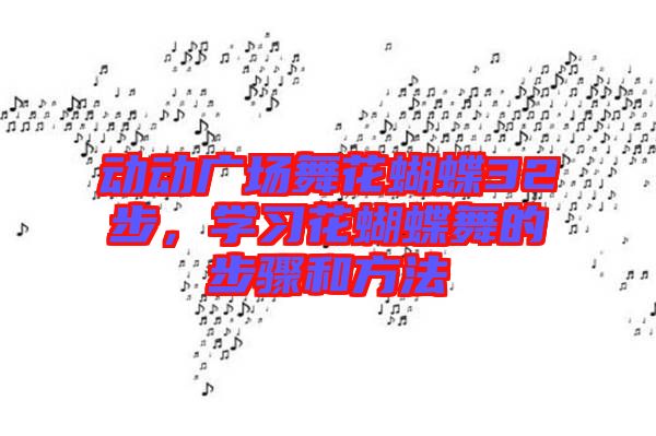 動(dòng)動(dòng)廣場(chǎng)舞花蝴蝶32步，學(xué)習(xí)花蝴蝶舞的步驟和方法