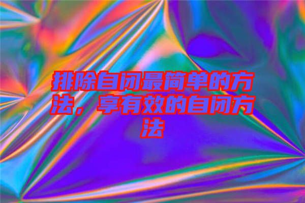 排除自閉最簡單的方法，享有效的自閉方法