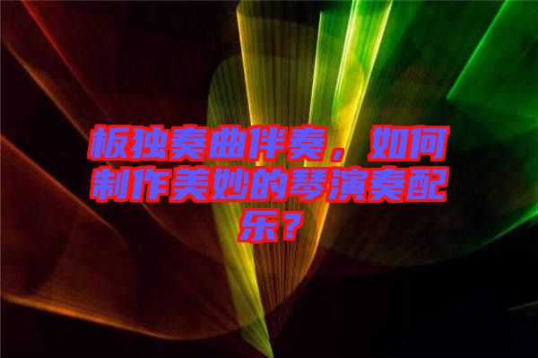 板獨(dú)奏曲伴奏，如何制作美妙的琴演奏配樂？