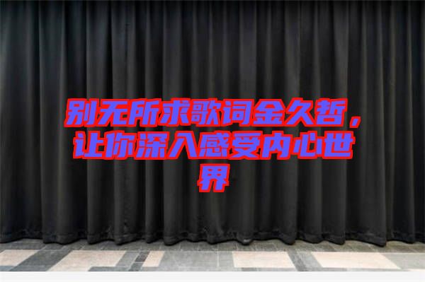 別無所求歌詞金久哲，讓你深入感受內(nèi)心世界