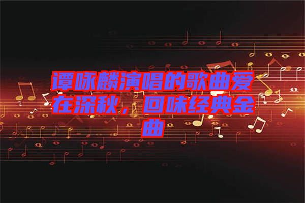 譚詠麟演唱的歌曲愛在深秋，回味經(jīng)典金曲