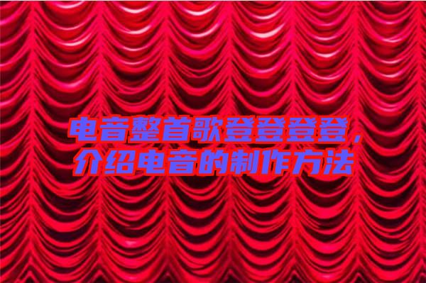 電音整首歌登登登登，介紹電音的制作方法