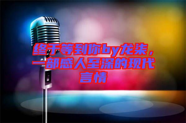 終于等到你by龍柒，一部感人至深的現代言情