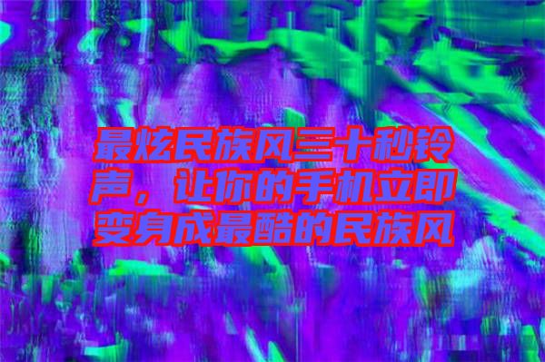 最炫民族風(fēng)三十秒鈴聲，讓你的手機(jī)立即變身成最酷的民族風(fēng)