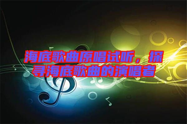 海底歌曲原唱試聽(tīng)，探尋海底歌曲的演唱者