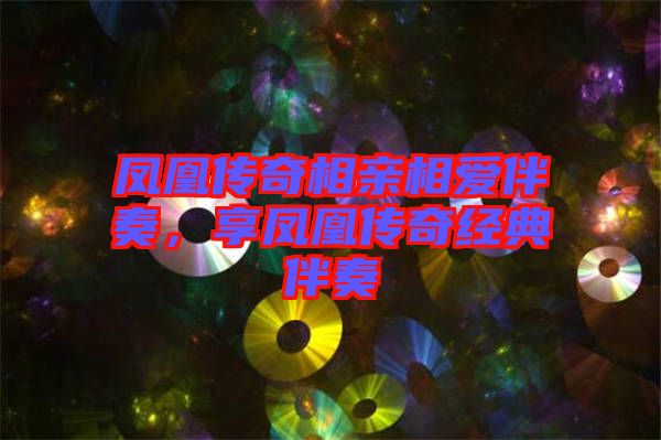 鳳凰傳奇相親相愛伴奏，享鳳凰傳奇經(jīng)典伴奏