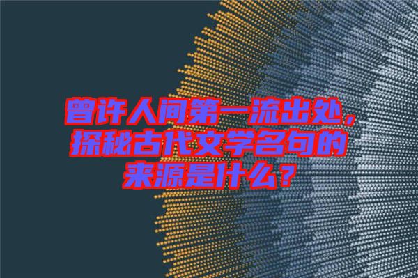 曾許人間第一流出處，探秘古代文學名句的來源是什么？
