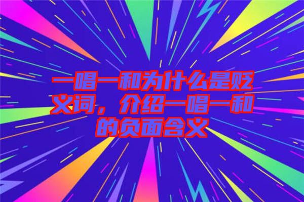 一唱一和為什么是貶義詞，介紹一唱一和的負面含義