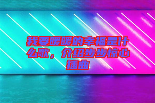 我要暖暖的幸福是什么歌，介紹步步驚心插曲
