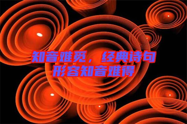 知音難覓，經(jīng)典詩(shī)句形容知音難得