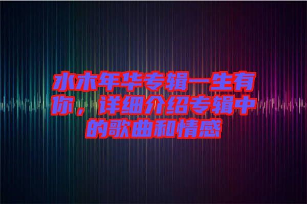 水木年華專輯一生有你，詳細(xì)介紹專輯中的歌曲和情感