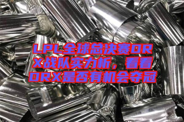 LPL全球總決賽DRX戰(zhàn)隊(duì)實(shí)力析，看看DRX是否有機(jī)會(huì)奪冠